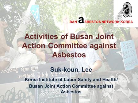 Activities of Busan Joint Action Committee against Asbestos Suk-koun, Lee Korea Institute of Labor Safety and Health/ Busan Joint Action Committee against.