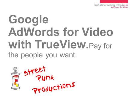 Reach a larger audience online.Google AdWords for Video Google AdWords for Video with TrueView. Pay for the people you want.