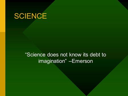 SCIENCE “Science does not know its debt to imagination” –Emerson.