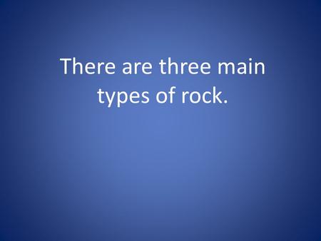 There are three main types of rock.. The first is igneous. Igneous means fire. There are two categories of igneous rocks: intrusive and extrusive.