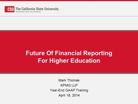 Future Of Financial Reporting For Higher Education Mark Thomas KPMG LLP Year-End GAAP Training April 18, 2014.