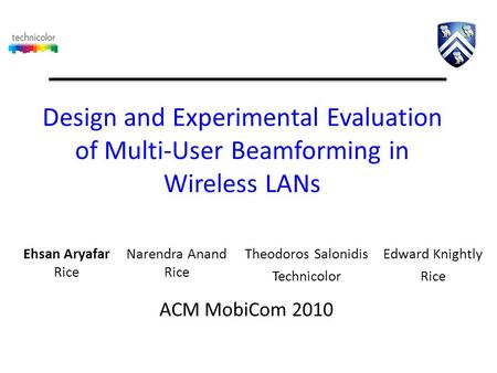 Design and Experimental Evaluation of Multi-User Beamforming in Wireless LANs Theodoros Salonidis Technicolor ACM MobiCom 2010 Edward Knightly Rice Narendra.