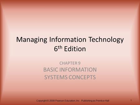 Copyright © 2009 Pearson Education, Inc. Publishing as Prentice Hall 1 Managing Information Technology 6 th Edition CHAPTER 9 BASIC INFORMATION SYSTEMS.