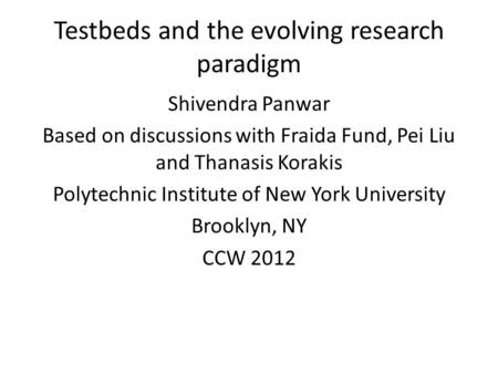 Testbeds and the evolving research paradigm Shivendra Panwar Based on discussions with Fraida Fund, Pei Liu and Thanasis Korakis Polytechnic Institute.