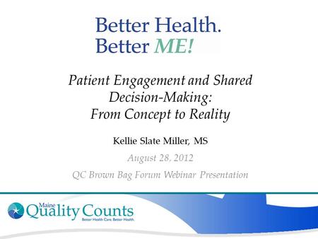 Patient Engagement and Shared Decision-Making: From Concept to Reality Kellie Slate Miller, MS August 28, 2012 QC Brown Bag Forum Webinar Presentation.