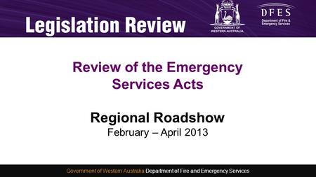 Consultation and Development of a new Emergency Services Act Michelle Smith 4 November 2012 WA Fire and Emergency Services Conference 2012 Review of the.