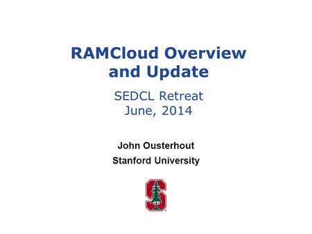 John Ousterhout Stanford University RAMCloud Overview and Update SEDCL Retreat June, 2014.