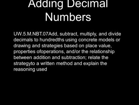 Adding Decimal Numbers UW.5.M.NBT.07Add, subtract, multiply, and divide decimals to hundredths using concrete models or drawing and strategies based on.