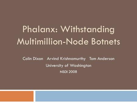 Phalanx: Withstanding Multimillion-Node Botnets Colin Dixon Arvind Krishnamurthy Tom Anderson University of Washington NSDI 2008.
