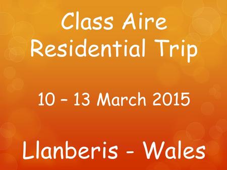 Class Aire Residential Trip 10 – 13 March 2015 Llanberis - Wales.