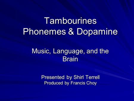 Tambourines Phonemes & Dopamine Music, Language, and the Brain Presented by Shirl Terrell Produced by Francis Choy.