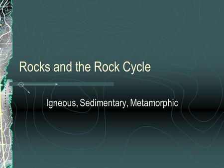 Rocks and the Rock Cycle Igneous, Sedimentary, Metamorphic.
