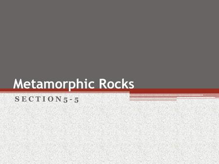 Metamorphic Rocks S E C T I O N 5 - 5.