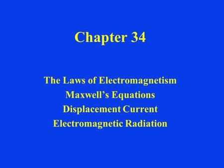 Chapter 34 The Laws of Electromagnetism Maxwell’s Equations Displacement Current Electromagnetic Radiation.