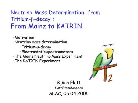 Neutrino Mass Determination from Tritium-  -decay : From Mainz to KATRIN Björn Flatt SLAC, 05.04.2005 Motivation Neutrino mass determination.