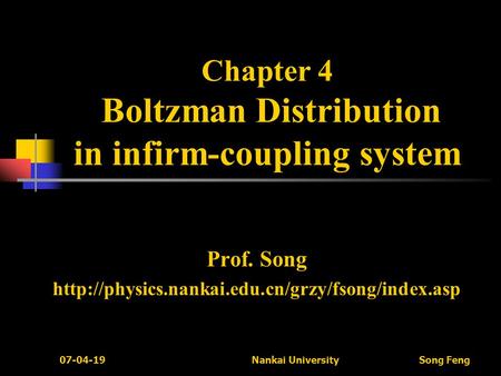 07-04-19 Nankai University Song Feng Chapter 4 Boltzman Distribution in infirm-coupling system Prof. Song