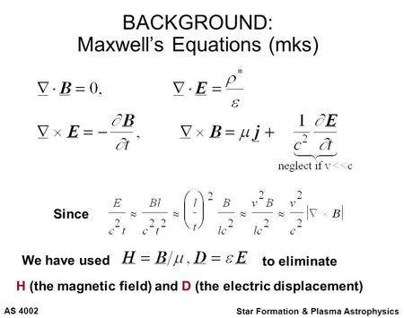 AS 4002 Star Formation & Plasma Astrophysics BACKGROUND: Maxwell’s Equations (mks) H (the magnetic field) and D (the electric displacement) to eliminate.