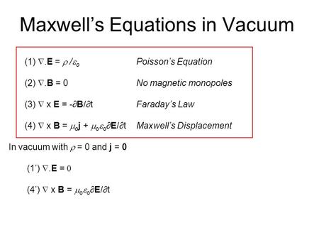 Maxwell’s Equations in Vacuum (1) .E =  /  o Poisson’s Equation (2) .B = 0No magnetic monopoles (3)  x E = -∂B/∂t Faraday’s Law (4)  x B =  o j.