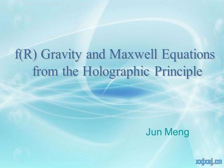 Jun Meng. contents 1.Einstein equations from the holographic principle 2.f(R) gravity from the holographic principle 3.Maxwell equations from the holographic.
