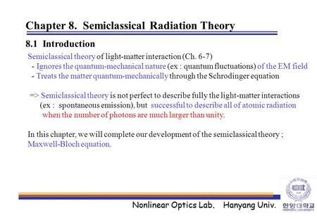Nonlinear Optics Lab. Hanyang Univ. Chapter 8. Semiclassical Radiation Theory 8.1 Introduction Semiclassical theory of light-matter interaction (Ch. 6-7)