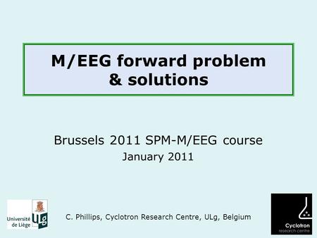 M/EEG forward problem & solutions Brussels 2011 SPM-M/EEG course January 2011 C. Phillips, Cyclotron Research Centre, ULg, Belgium.
