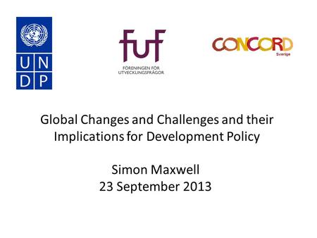 Global Changes and Challenges and their Implications for Development Policy Simon Maxwell 23 September 2013.
