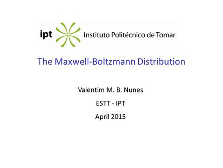 The Maxwell-Boltzmann Distribution Valentim M. B. Nunes ESTT - IPT April 2015.