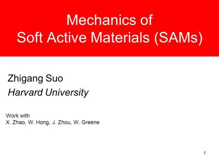 1 Mechanics of Soft Active Materials (SAMs) Zhigang Suo Harvard University Work with X. Zhao, W. Hong, J. Zhou, W. Greene.