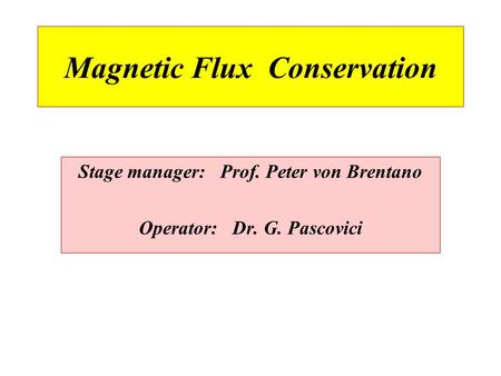 Magnetic Flux Conservation Stage manager: Prof. Peter von Brentano Operator: Dr. G. Pascovici.