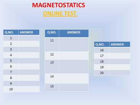 MAGNETOSTATICS ONLINE TEST Q.NO.ANSWER 1 2 3 4 5 6 7 8 9 10 Q.NO.ANSWER 11 12 13 14 15 Q.NO.ANSWER 16 17 18 19 20.