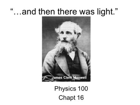 “…and then there was light.” Physics 100 Chapt 16 James Clerk Maxwell.