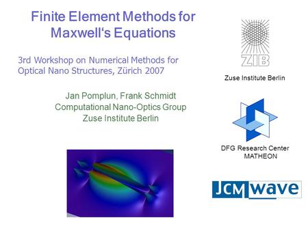 Zuse Institute Berlin DFG Research Center MATHEON Finite Element Methods for Maxwell‘s Equations Jan Pomplun, Frank Schmidt Computational Nano-Optics Group.