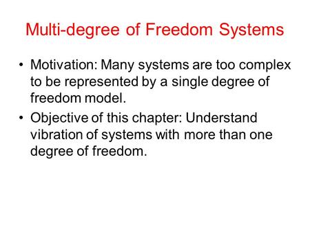 Multi-degree of Freedom Systems Motivation: Many systems are too complex to be represented by a single degree of freedom model. Objective of this chapter: