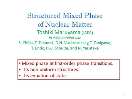 Structured Mixed Phase of Nuclear Matter Toshiki Maruyama (JAEA) In collaboration with S. Chiba, T. Tatsumi, D.N. Voskresensky, T. Tanigawa, T. Endo, H.-J.