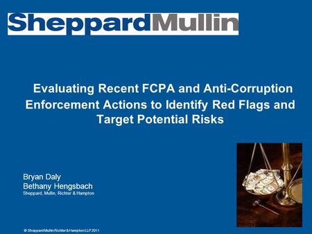 © Sheppard Mullin Richter & Hampton LLP 2011 Evaluating Recent FCPA and Anti-Corruption Enforcement Actions to Identify Red Flags and Target Potential.