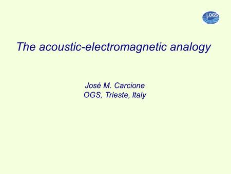 The acoustic-electromagnetic analogy José M. Carcione OGS, Trieste, Italy.