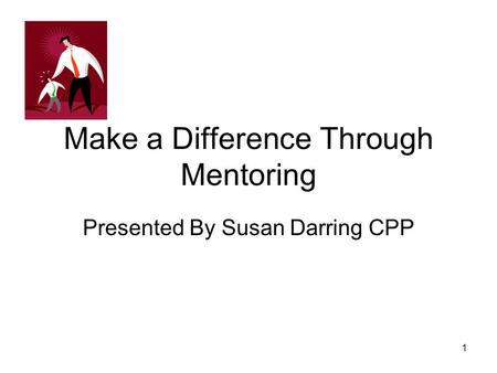 Make a Difference Through Mentoring Presented By Susan Darring CPP 1.