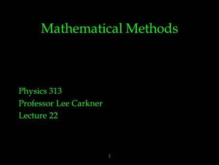 1 Mathematical Methods Physics 313 Professor Lee Carkner Lecture 22.