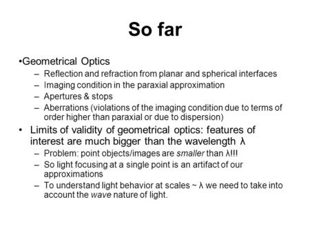 So far Geometrical Optics – Reflection and refraction from planar and spherical interfaces –Imaging condition in the paraxial approximation –Apertures.