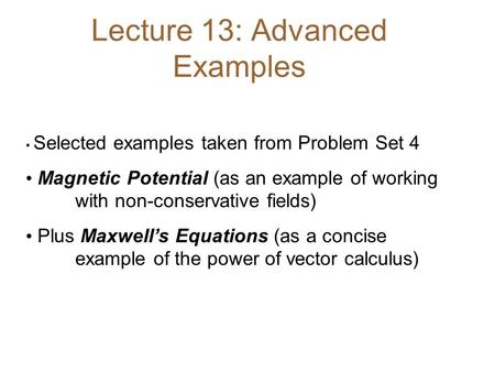 Lecture 13: Advanced Examples Selected examples taken from Problem Set 4 Magnetic Potential (as an example of working with non-conservative fields) Plus.