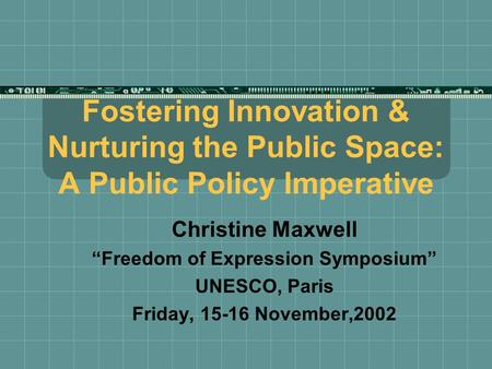 Fostering Innovation & Nurturing the Public Space: A Public Policy Imperative Christine Maxwell “Freedom of Expression Symposium” UNESCO, Paris Friday,