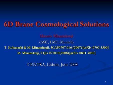 1 6D Brane Cosmological Solutions Masato Minamitsuji (ASC, LMU, Munich) T. Kobayashi & M. Minamitsuji, JCAP0707.016 (2007) [arXiv:0705.3500] M. Minamitsuji,