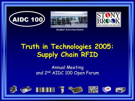 AIDC 100 Truth in Technologies 2005: Supply Chain RFID Annual Meeting and 2 nd AIDC 100 Open Forum Student Activities Center.