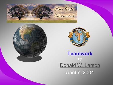 Teamwork By Donald W. Larson April 7, 2004. A Few Thoughts From: The 17 Indisputable Laws of Teamwork –By John C. Maxwell –Copyright © 2001 –ISBN 0-7852-7434-0.