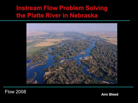 Instream Flow Problem Solving the Platte River in Nebraska Ann Bleed Flow 2008.