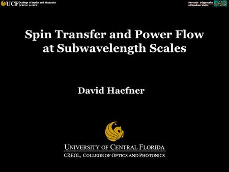 Photonic Diagnostics of Random Media UCF College of Optics and Photonics CREOL & FPCE Spin Transfer and Power Flow at Subwavelength Scales David Haefner.