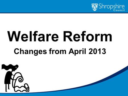 Welfare Reform Changes from April 2013. What are the key aspects of welfare reform? Under Occupation (April 2013) Benefit Cap (April 2013) Social Fund.