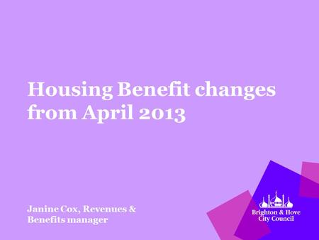 Housing Benefit changes from April 2013 Janine Cox, Revenues & Benefits manager.
