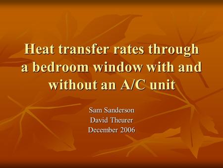 Heat transfer rates through a bedroom window with and without an A/C unit Sam Sanderson David Theurer December 2006.