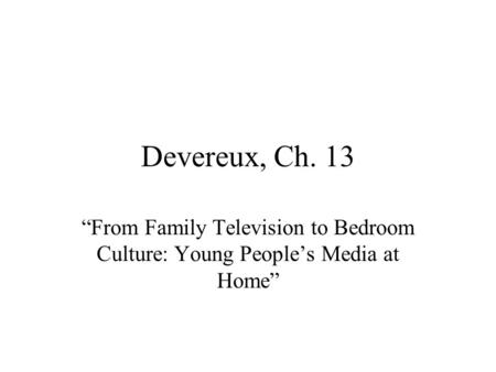 Devereux, Ch. 13 “From Family Television to Bedroom Culture: Young People’s Media at Home”